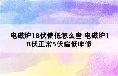 电磁炉18伏偏低怎么查 电磁炉18伏正常5伏偏低咋修